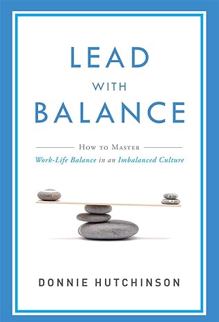 Lead With Balance: How To Master Work-Life Balance in an Imbalanced Culture